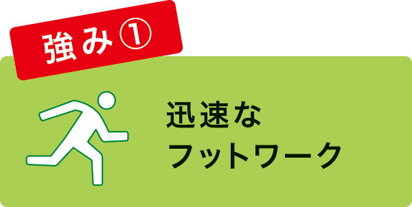 迅速なフットワーク 迅速なフットワーク
