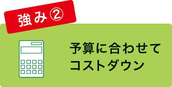 予算に合わせてコストダウン 予算に合わせてコストダウン